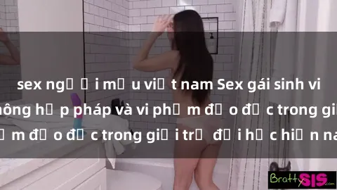 sex người mẫu việt nam Sex gái sinh viên: Hành vi gấu không hợp pháp và vi phạm đạo đức trong giới trẻ đại học hiện nay