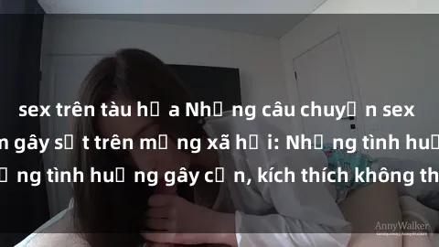 sex trên tàu hỏa Những câu chuyện sex sinh viên Việt Nam gây sốt trên mạng xã hội: Những tình huống gây cấn, kích thích không thể bỏ qua