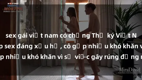 sex gái việt nam có chồng Thư ký Việt Nam bị phát tán clip sex đáng xấu hổ, cô gặp nhiều khó khăn vì sự việc gây rúng động này.