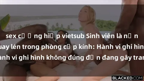 sex cưỡng hiếp vietsub Sinh viên là nạn nhân của video quay lén trong phòng cấp kính: Hành vi ghi hình không đúng đắn đang gây tranh cãi lớn