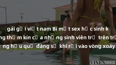 gái gọi việt nam Bí mật sex học sinh không che: Cuộc sống thầm kín của những sinh viên trẻ trên trường. Những hậu quả đáng sợ khi rơi vào vòng xoáy của tình dục từ tuổi mới lớn.
