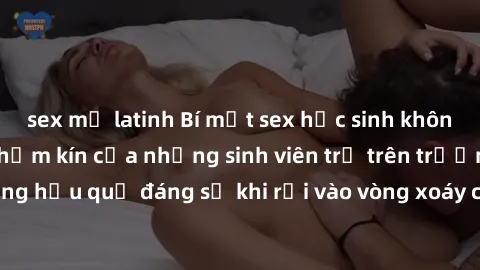 sex mỹ latinh Bí mật sex học sinh không che: Cuộc sống thầm kín của những sinh viên trẻ trên trường. Những hậu quả đáng sợ khi rơi vào vòng xoáy của tình dục từ tuổi mới lớn.