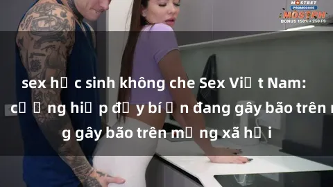 sex học sinh không che Sex Việt Nam: Bí mật về vụ cưỡng hiếp đầy bí ẩn đang gây bão trên mạng xã hội