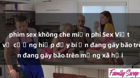 phim sex không che miễn phí Sex Việt Nam: Bí mật về vụ cưỡng hiếp đầy bí ẩn đang gây bão trên mạng xã hội