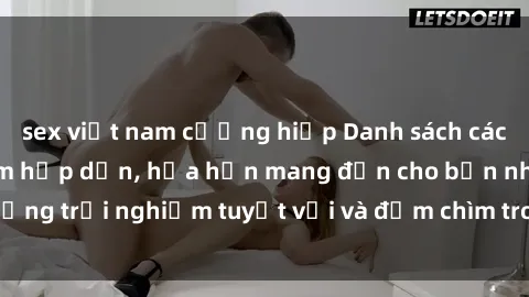 sex việt nam cưỡng hiếp Danh sách các cô gái gọi Việt Nam hấp dẫn, hứa hẹn mang đến cho bạn những trải nghiệm tuyệt vời và đắm chìm trong cảm xúc tuyệt vời.