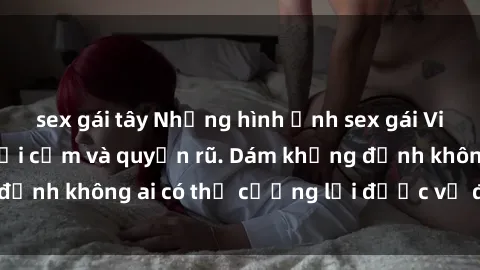 sex gái tây Những hình ảnh sex gái Việt xinh đẹp đầy gợi cảm và quyến rũ. Dám khẳng định không ai có thể cưỡng lại được vẻ đẹp của họ.