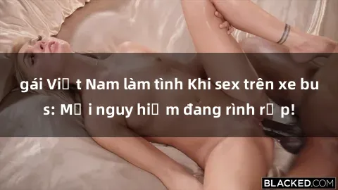 gái Việt Nam làm tình Khi sex trên xe bus: Mối nguy hiểm đang rình rập!