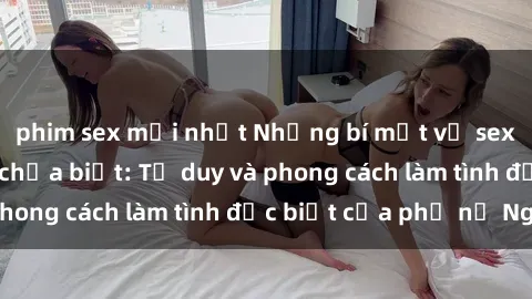 phim sex mới nhất Những bí mật về sex gái Nga mà bạn chưa biết: Tư duy và phong cách làm tình đặc biệt của phụ nữ Nga