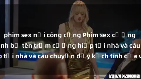 phim sex nơi công cộng Phim sex cưỡng hiếp vietsub: Nữ sinh bị tên trộm cưỡng hiếp tại nhà và câu chuyện đầy kịch tính của vietsub