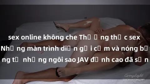 sex online không che Thưởng thức sex JAV idol miễn phí: Những màn trình diễn gợi cảm và nóng bỏng từ những ngôi sao JAV đỉnh cao đã sẵn sàng để bạn khám phá.