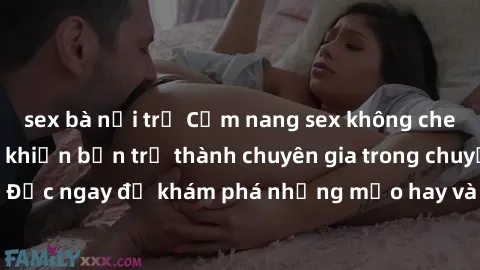 sex bà nội trợ Cẩm nang sex không che: Những bí quyết khiến bạn trở thành chuyên gia trong chuyện ấy! Đọc ngay để khám phá những mẹo hay và bí quyết tình dục không che.