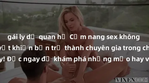 gái ly dị quan hệ Cẩm nang sex không che: Những bí quyết khiến bạn trở thành chuyên gia trong chuyện ấy! Đọc ngay để khám phá những mẹo hay và bí quyết tình dục không che.