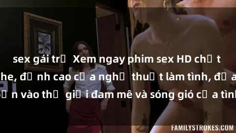 sex gái trẻ Xem ngay phim sex HD chất lượng cao không che, đỉnh cao của nghệ thuật làm tình, đưa bạn vào thế giới đam mê và sóng gió của tình yêu không giới hạn.