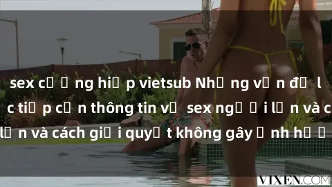 sex cưỡng hiếp vietsub Những vấn đề liên quan đến việc tiếp cận thông tin về sex người lớn và cách giải quyết không gây ảnh hưởng đến trẻ em