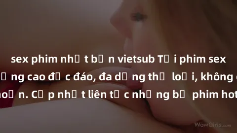 sex phim nhật bản vietsub Tải phim sex miễn phí chất lượng cao độc đáo, đa dạng thể loại, không cần đăng ký tài khoản. Cập nhật liên tục những bộ phim hot nhất trên thị trường. Sự lựa chọn hàng đầu ch