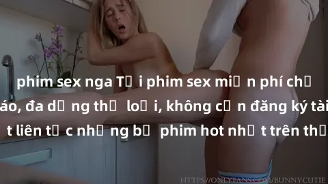 phim sex nga Tải phim sex miễn phí chất lượng cao độc đáo, đa dạng thể loại, không cần đăng ký tài khoản. Cập nhật liên tục những bộ phim hot nhất trên thị trường. Sự lựa chọn hàng đầu cho người yêu t