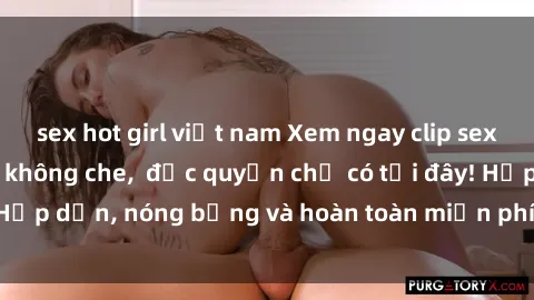 sex hot girl việt nam Xem ngay clip sex không che cực hot, không che, độc quyền chỉ có tại đây! Hấp dẫn, nóng bỏng và hoàn toàn miễn phí, không thể bỏ qua!