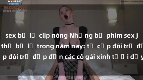 sex bị lộ clip nóng Những bộ phim sex JAV hot nhất không thể bỏ lỡ trong năm nay: từ cặp đôi trẻ đẹp đến các cô gái xinh tươi đầy sức hút.