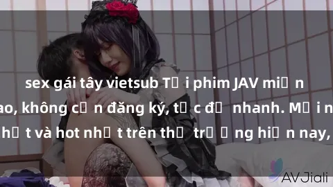 sex gái tây vietsub Tải phim JAV miễn phí chất lượng cao, không cần đăng ký, tốc độ nhanh. Mới nhất và hot nhất trên thị trường hiện nay, cập nhật hàng ngày.