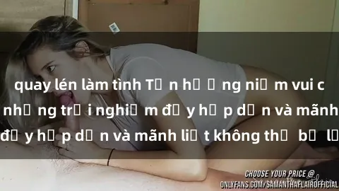 quay lén làm tình Tận hưởng niềm vui của sex với gái trẻ: những trải nghiệm đầy hấp dẫn và mãnh liệt không thể bỏ lỡ