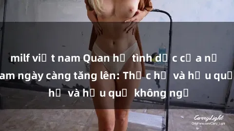 milf việt nam Quan hệ tình dục của nữ sinh Việt Nam ngày càng tăng lên: Thực hư và hậu quả không ngờ