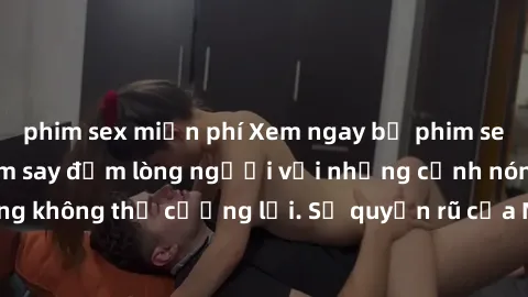phim sex miễn phí Xem ngay bộ phim sex milf hot nhất, làm say đắm lòng người với những cảnh nóng bỏng không thể cưỡng lại. Sự quyến rũ của MILF sẽ khiến bạn mãnh liệt!