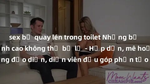 sex bị quay lén trong toilet Những bộ phim sex gái già đỉnh cao không thể bỏ lỡ - Hấp dẫn, mê hoặc, từng đạo diễn, diễn viên đều góp phần tạo nên sự hấp dẫn, kích thích.