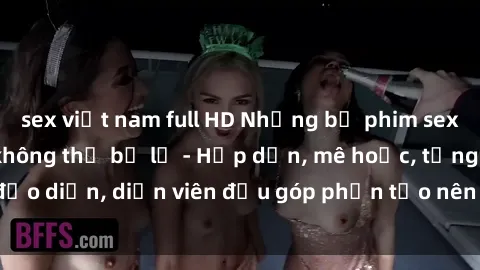 sex việt nam full HD Những bộ phim sex gái già đỉnh cao không thể bỏ lỡ - Hấp dẫn, mê hoặc, từng đạo diễn, diễn viên đều góp phần tạo nên sự hấp dẫn, kích thích.
