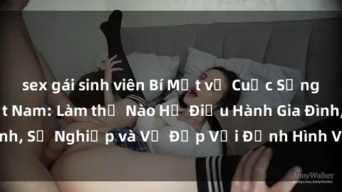 sex gái sinh viên Bí Mật về Cuộc Sống Của Các MILF Việt Nam: Làm thế Nào Họ Điều Hành Gia Đình, Sự Nghiệp và Vẻ Đẹp Với Định Hình Văn Hóa Đương Đại