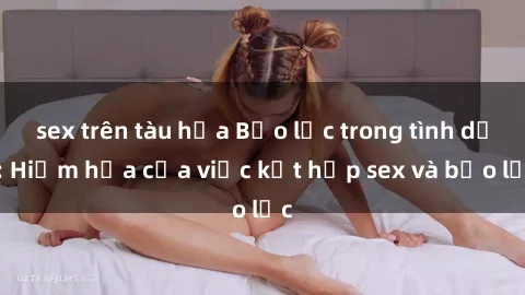 sex trên tàu hỏa Bạo lực trong tình dục: Hiểm họa của việc kết hợp sex và bạo lực