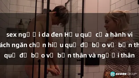 sex người da đen Hậu quả của hành vi bạo dâm sex và cách ngăn chặn hiệu quả để bảo vệ bản thân và người thân