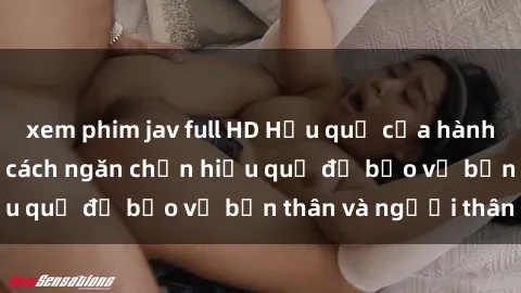 xem phim jav full HD Hậu quả của hành vi bạo dâm sex và cách ngăn chặn hiệu quả để bảo vệ bản thân và người thân