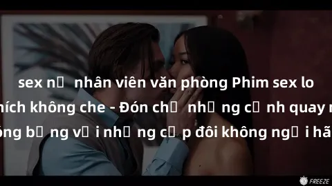sex nữ nhân viên văn phòng Phim sex loạn luân đầy kích thích không che - Đón chờ những cảnh quay nóng bỏng với những cặp đôi không ngại hãm hiếp gia đình trong lòng