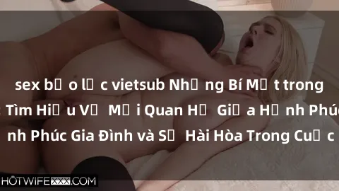 sex bạo lực vietsub Những Bí Mật trong Tình Dục Gia Đình: Tìm Hiểu Về Mối Quan Hệ Giữa Hạnh Phúc Gia Đình và Sự Hài Hòa Trong Cuộc Sống Tình Dục