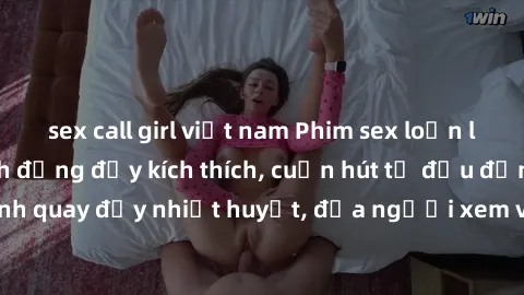 sex call girl việt nam Phim sex loạn luân Nhật Bản: Hành động đầy kích thích, cuốn hút từ đầu đến cuối. Những cảnh quay đầy nhiệt huyết, đưa người xem vào thế giới độc đáo của tình thân. Đừng bỏ lỡ!