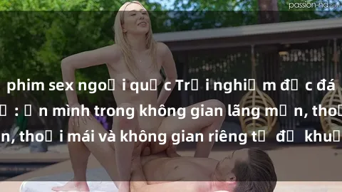 phim sex ngoại quốc Trải nghiệm độc đáo tại sex nhà nghỉ: ẩn mình trong không gian lãng mạn, thoải mái và không gian riêng tư để khuấy động tình ái.