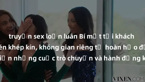 truyện sex loạn luân Bí mật tại khách sạn: Phòng quay lén khép kín, không gian riêng tư hoàn hảo để thực hiện những cuộc trò chuyện và hành động không bị người khác phát hiện.