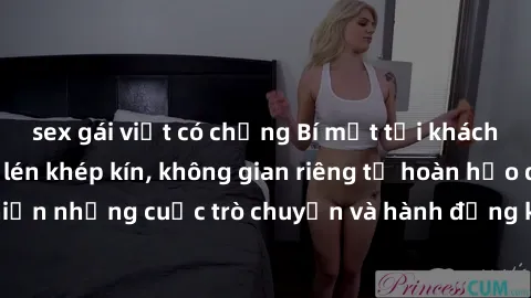 sex gái việt có chồng Bí mật tại khách sạn: Phòng quay lén khép kín, không gian riêng tư hoàn hảo để thực hiện những cuộc trò chuyện và hành động không bị người khác phát hiện.