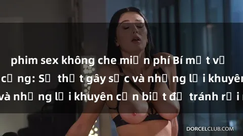 phim sex không che miễn phí Bí mật về phim sex nơi công cộng: Sự thật gây sốc và những lời khuyên cần biết để tránh rủi ro