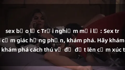 sex bạo lực Trải nghiệm mới lạ: Sex trong xe hơi đem lại cảm giác hưng phấn, khám phá. Hãy khám phá cách thú vị để đốt lên cảm xúc trong cuộc tình!