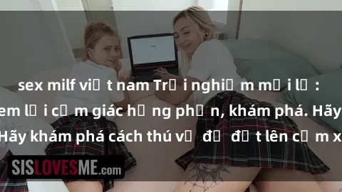 sex milf việt nam Trải nghiệm mới lạ: Sex trong xe hơi đem lại cảm giác hưng phấn, khám phá. Hãy khám phá cách thú vị để đốt lên cảm xúc trong cuộc tình!