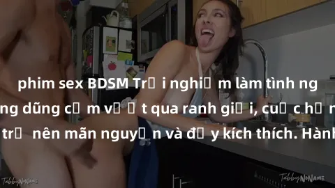 phim sex BDSM Trải nghiệm làm tình ngoài đường: Khi lòng dũng cảm vượt qua ranh giới, cuộc hẹn nơi công cộng trở nên mãn nguyện và đầy kích thích. Hành vi nguy hiểm, nhưng cũng tạo nên cảm giác mới mẻ
