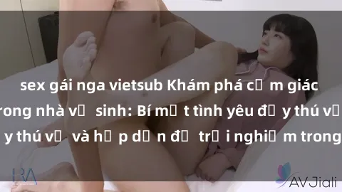 sex gái nga vietsub Khám phá cảm giác mới mẻ với sex trong nhà vệ sinh: Bí mật tình yêu đầy thú vị và hấp dẫn để trải nghiệm trong đêm hôm nay!