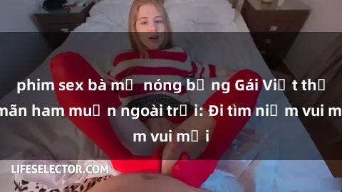 phim sex bà mẹ nóng bỏng Gái Việt thỏa mãn ham muốn ngoài trời: Đi tìm niềm vui mới