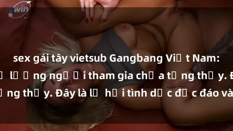 sex gái tây vietsub Gangbang Việt Nam: Kỷ lục mới với số lượng người tham gia chưa từng thấy. Đây là lễ hội tình dục độc đáo và gây sốc.