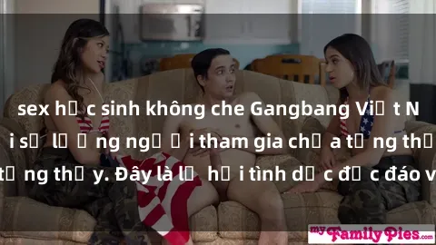 sex học sinh không che Gangbang Việt Nam: Kỷ lục mới với số lượng người tham gia chưa từng thấy. Đây là lễ hội tình dục độc đáo và gây sốc.