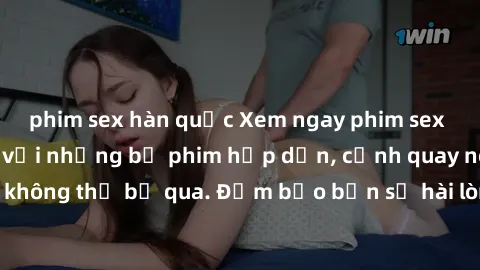 phim sex hàn quốc Xem ngay phim sex bukkake hàng đầu với những bộ phim hấp dẫn, cảnh quay nóng bỏng không thể bỏ qua. Đảm bảo bạn sẽ hài lòng với trải nghiệm mới lạ này!