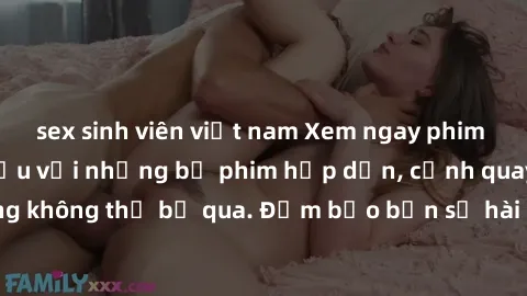 sex sinh viên việt nam Xem ngay phim sex bukkake hàng đầu với những bộ phim hấp dẫn, cảnh quay nóng bỏng không thể bỏ qua. Đảm bảo bạn sẽ hài lòng với trải nghiệm mới lạ này!