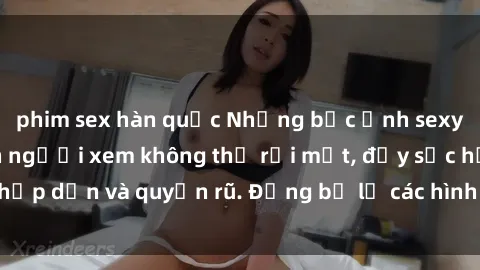phim sex hàn quốc Những bức ảnh sexy tá gợi cảm khiến người xem không thể rời mắt, đầy sức hấp dẫn và quyến rũ. Đừng bỏ lỡ các hình ảnh nóng bỏng này!