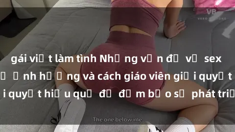 gái việt làm tình Những vấn đề về sex học sinh: Các yếu tố ảnh hưởng và cách giáo viên giải quyết hiệu quả để đảm bảo sự phát triển toàn diện.